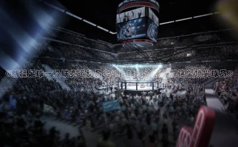 极悦娱乐平台注册小红书《新疆足球一级联赛运动员名单揭晓！快速了解这些顶尖球员》