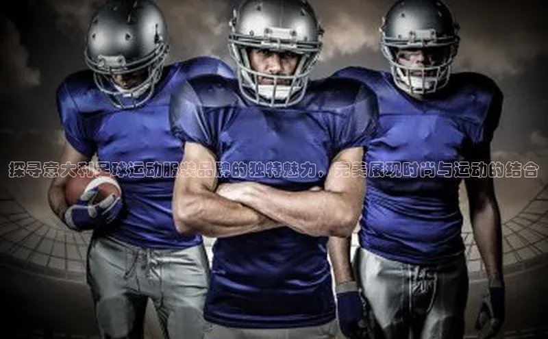 极悦注册顺丰探寻意大利足球运动服装品牌的独特魅力，完美展现时尚与运动的结合