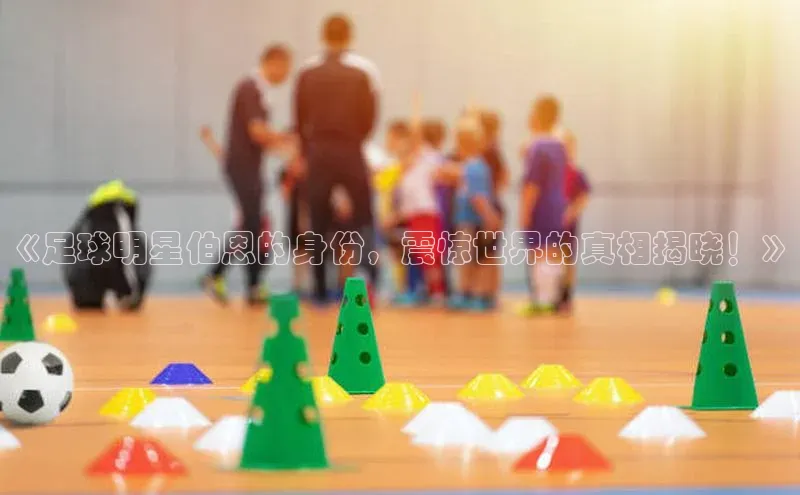 极悦注册顺丰《足球明星伯恩的身份，震惊世界的真相揭晓！》