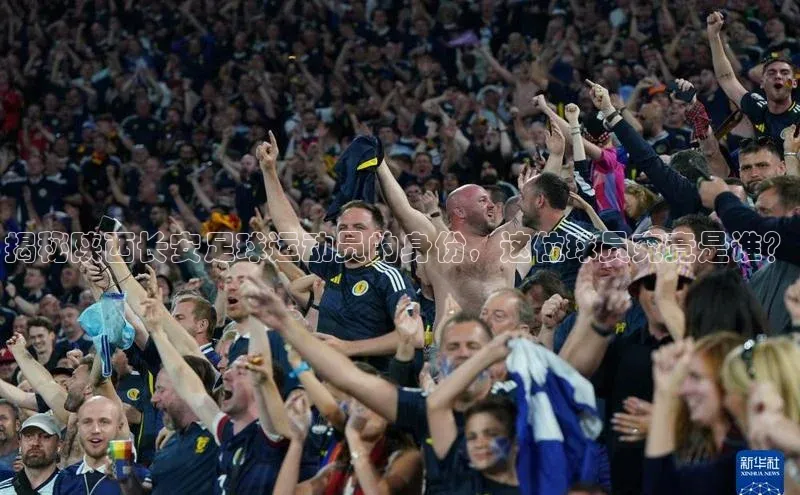 极悦娱乐如流揭秘陕西长安足球运动员的身份，这位球员究竟是谁？