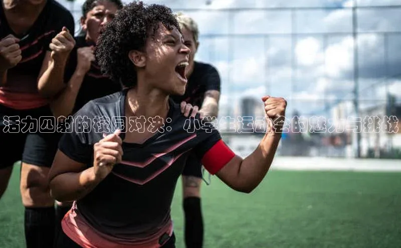 下载悦平台app下载普信公司活力四射的校园对决：小学生运动会的魅力与挑战