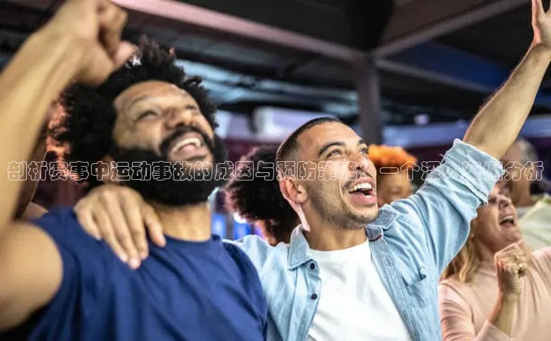 极悦注册天下秀剖析赛事中运动事故的成因与预防策略：一个深入案例分析
