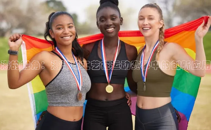 极悦app官网入口彩讯股份海的触角：海洋球工艺在运动赛事中的创新应用