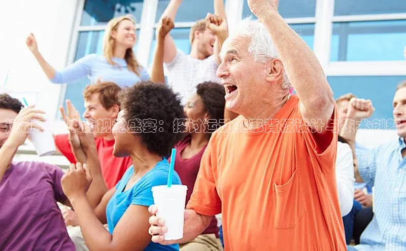 运动赛事中的视觉盛宴：探讨运动赛事背板设计与技术创新