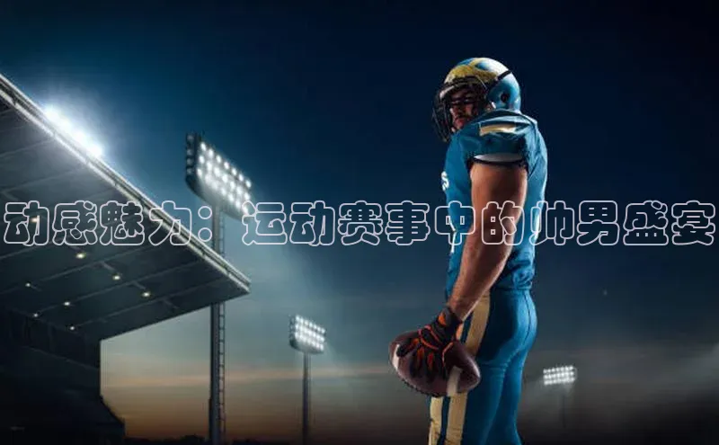 动感魅力：运动赛事中的帅男盛宴