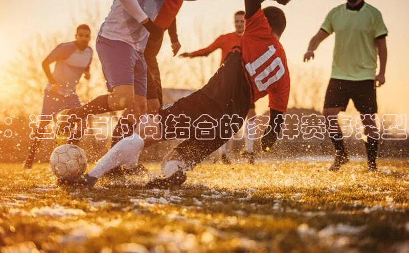 ：运动与时尚结合的多样赛事类型